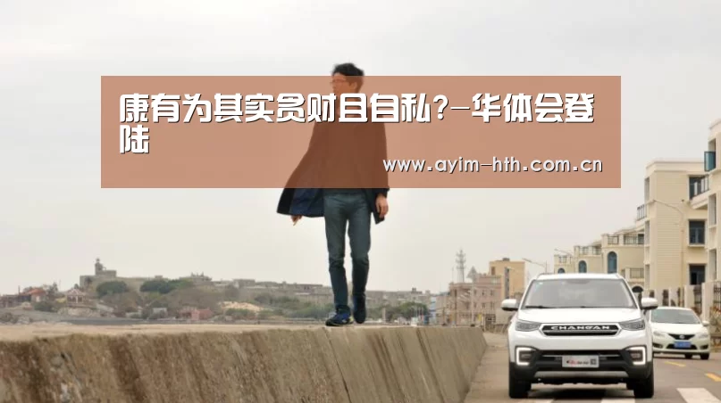 康有为其实贪财且自私?-华体会登陆(图3) 康有为其实贪财且自私?-华体会登陆(图3)