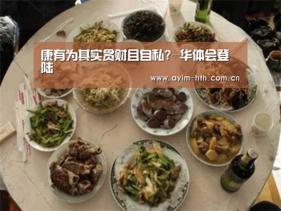 康有为其实贪财且自私?-华体会登陆(图2) 华体会