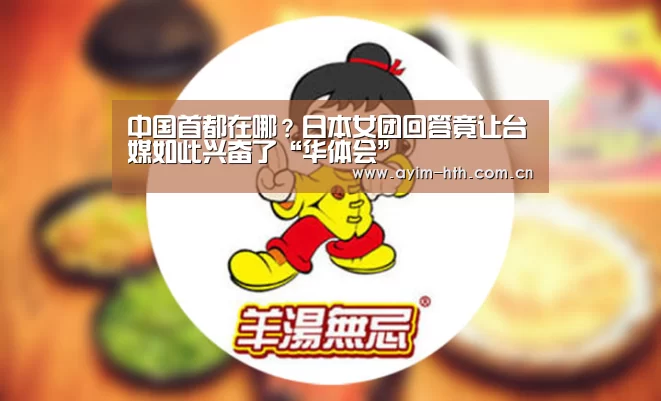 中国首都在哪？日本女团回答竟让台媒如此兴奋了“华体会”