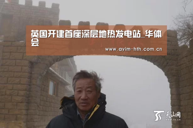 英国开建首座深层地热发电站_华体会