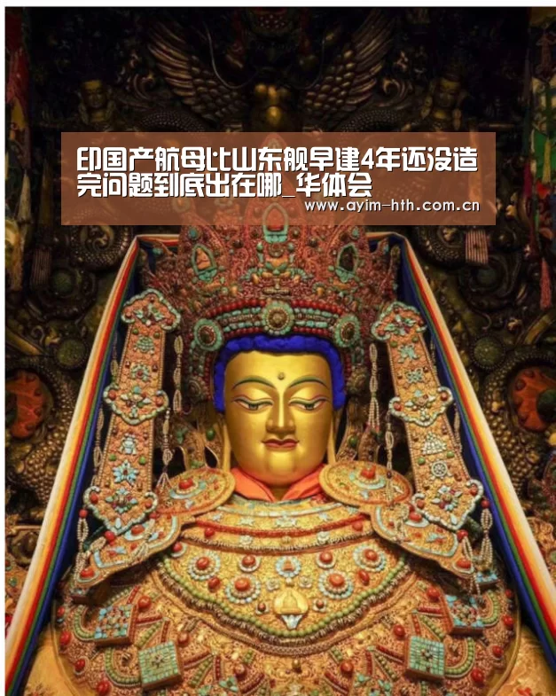 印国产航母比山东舰早建4年还没造完问题到底出在哪_华体会