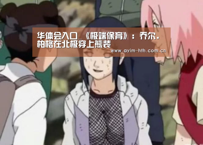华体会入口_《极端保育》：乔尔．柏格在北极穿上熊装