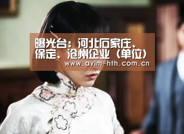 曝光台：河北石家庄、保定、沧州企业（单位）存环境问题“华体会”(图2)