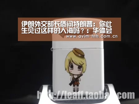伊朗外交部长质问特朗普：你此生见过这样的人海吗？：华体会