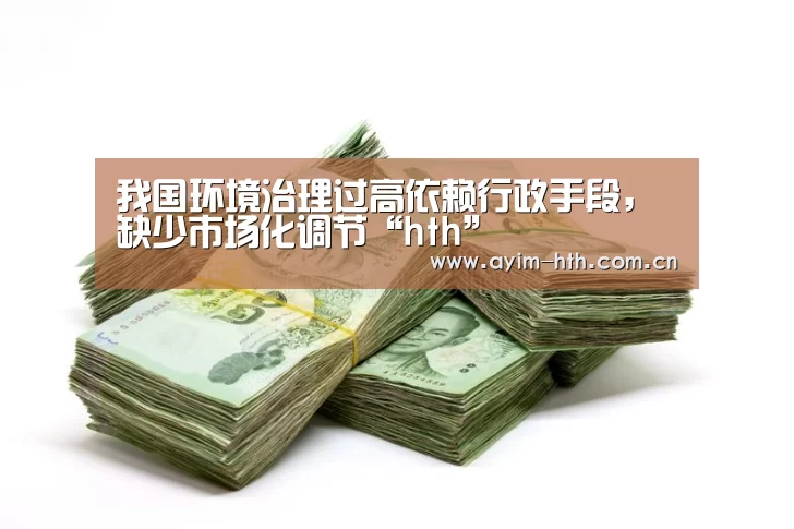 我国环境治理过高依赖行政手段，缺少市场化调节“hth”(图2)